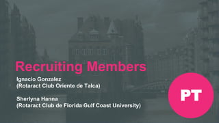 Encontro Rotaract Pré-Convenção
de 2019
#Rotaract19
Recruiting Members
Ignacio Gonzalez
(Rotaract Club Oriente de Talca)
Sherlyna Hanna
(Rotaract Club de Florida Gulf Coast University)
PT
 