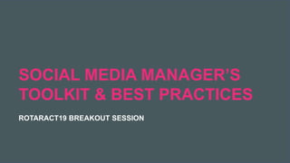 2019 Rotaract Preconvention #Rotaract19
SOCIAL MEDIA MANAGER’S
TOOLKIT & BEST PRACTICES
ROTARACT19 BREAKOUT SESSION
 