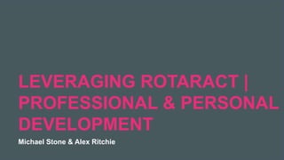 2019 Rotaract Preconvention #Rotaract19
LEVERAGING ROTARACT |
PROFESSIONAL & PERSONAL
DEVELOPMENT
Michael Stone & Alex Ritchie
 