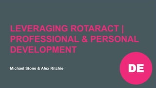 Rotaract Preconvention 2019 #Rotaract19
LEVERAGING ROTARACT |
PROFESSIONAL & PERSONAL
DEVELOPMENT
Michael Stone & Alex Ritchie
DE
 