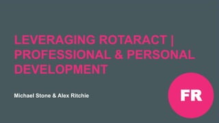 Réunion Rotaract
Préconvention 2019 #Rotaract19
LEVERAGING ROTARACT |
PROFESSIONAL & PERSONAL
DEVELOPMENT
Michael Stone & Alex Ritchie
FR
 