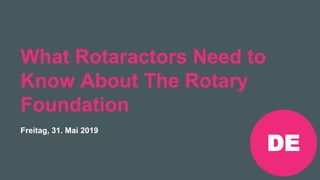 Rotaract Preconvention 2019 #Rotaract19
What Rotaractors Need to
Know About The Rotary
Foundation
Freitag, 31. Mai 2019
DE
 