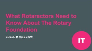 Riunione Precongressuale
Rotaract del 2019 #Rotaract19
What Rotaractors Need to
Know About The Rotary
Foundation
Venerdi, 31 Maggio 2019
IT
 