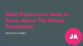 ローターアクト大会前会議、
2019年 .
#Rotaract19
What Rotaractors Need to
Know About The Rotary
Foundation
2019年5月31日金曜日
JA
 