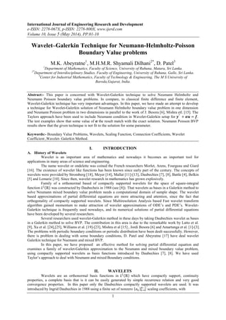 International Journal of Engineering Research and Development
e-ISSN: 2278-067X, p-ISSN: 2278-800X, www.ijerd.com
Volume 10, Issue 5 (May 2014), PP.01-10
1
Wavelet–Galerkin Technique for Neumann-Helmholtz-Poisson
Boundary Value problems
M.K. Abeyratne1
, M.H.M.R. Shyamali Dilhani2*
, D. Patel3
1
Department of Mathematics, Faculty of Science, University of Ruhuna, Matara, Sri Lanka.
2*
Department of Interdisciplinary Studies, Faculty of Engineering, University of Ruhuna, Galle, Sri Lanka.
3
Center for Industrial Mathematics, Faculty of Technology & Engineering, The M S University of
Baroda,Gujarat, India.
Abstract:- This paper is concerned with Wavelet-Galerkin technique to solve Neumann Helmholtz and
Neumann Poisson boundary value problems. In compare, to classical finite difference and finite element,
Wavelet-Galerkin technique has very important advantages. In this paper, we have made an attempt to develop
a technique for Wavelet-Galerkin solution of Neumann Helmholtz boundary value problem in one dimension
and Neumann Poisson problem in two dimensions in parallel to the work of J. Besora [6], Mishra etl. [15]. The
Taylors approach have been used to include Neumann condition in Wavelet-Galerkin setup for 𝒚′′
+ 𝜶𝒖 = 𝒇.
The test examples show that some value of 𝜶 the result match with the exact solution. Neumann Poisson BVP
results show that the given technique is not fit to the solution for some parameter.
Keywords:- Boundary Value Problems, Wavelets, Scaling Function, Connection Coefficients, Wavelet
Coefficient ,Wavelet- Galerkin Method.
I. INTRODUCTION
A. History of Wavelets
Wavelet is an important area of mathematics and nowadays it becomes an important tool for
applications in many areas of science and engineering.
The name wavelet or ondelette was coined the French researchers Morlet, Arens, Fourgeau and Giard
[16]. The existence of wavelet like functions has been known since early part of the century. The concepts of
wavelets were provided by Stromberg [18], Meyer [14], Mallat [11]-[13], Daubechies [7], [8], Battle [4], Belkin
[5] and Lemarie [10]. Since then, wavelet research in mathematics has grown explosively.
Family of a orthonormal based of compactly supported wavelets for the space of square-integral
function 𝐿2
ℝ was constructed by Daubecheis in 1988 (see [8]). That wavelets as bases in a Galerkin method to
solve Neumann mixed boundary value problem needs a computational domain of sample shape. The wavelet
based approximations of partial differential equations are more attracting and attention, since the fact that
orthogonality of compactly supported wavelets. Since Multiresolution Analysis based Fast wavelet transform
algorithm gained momentum to make attraction of wavelet approximations of ODE‟s and PDE‟s. Wavelet-
Galerkin technique is frequently used nowadays, and its numerical solutions of partial differential equations
have been developed by several researchers.
Several researchers used wavelet-Galerkin method in these days by taking Daubechies wavelet as bases
in a Galerkin method to solve BVP. The contribution in this area is due to the remarkable work by Latto et al.
[9], Xu et al. [24],[25], Williams et al. [19]-[23], Mishra et al [15] , Jordi Besora [6] and Amartunga et al. [1]-[3].
The problems with periodic boundary conditions or periodic distribution have been dealt successfully. However,
there is problem in dealing with some boundary conditions, D. Patel and Abeyratne [17] have deal wavelet
Galerkin technique for Nuemann and mixed BVP.
In this paper, we have proposed an effective method for solving partial differential equation and
examines a family of wavelet-Galerkin approximation to the Neumann and mixed boundary value problem,
using compactly supported wavelets as basis functions introduced by Daubechies [7], [8]. We have used
Taylor‟s approach to deal with Neumann and mixed Boundary conditions.
II. WAVELETS
Wavelets are an orthonormal basis functions in 𝐿2
ℝ which have compactly support, continuity
properties, a complete basis that is it can be easily generated by simple recurrence relation and very good
convergence properties. In this paper only the Daubechies compactly supported wavelets are used. It was
introduced by Ingrid Daubechies in 1988 using a finite set of nonzero 𝑎 𝑘 𝑘=0
𝑁−1
scaling coefficients, with
 