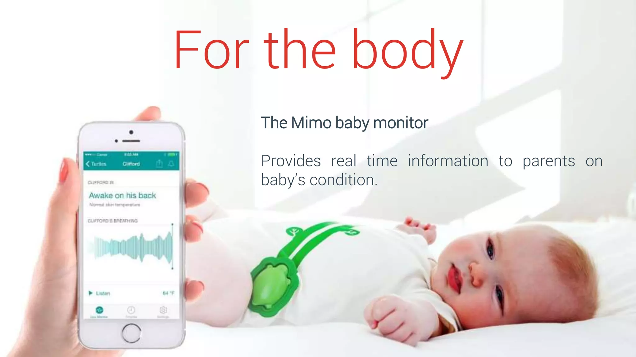 For the body
The Mimo baby monitor
Provides real time information to parents on
baby’s condition.
 