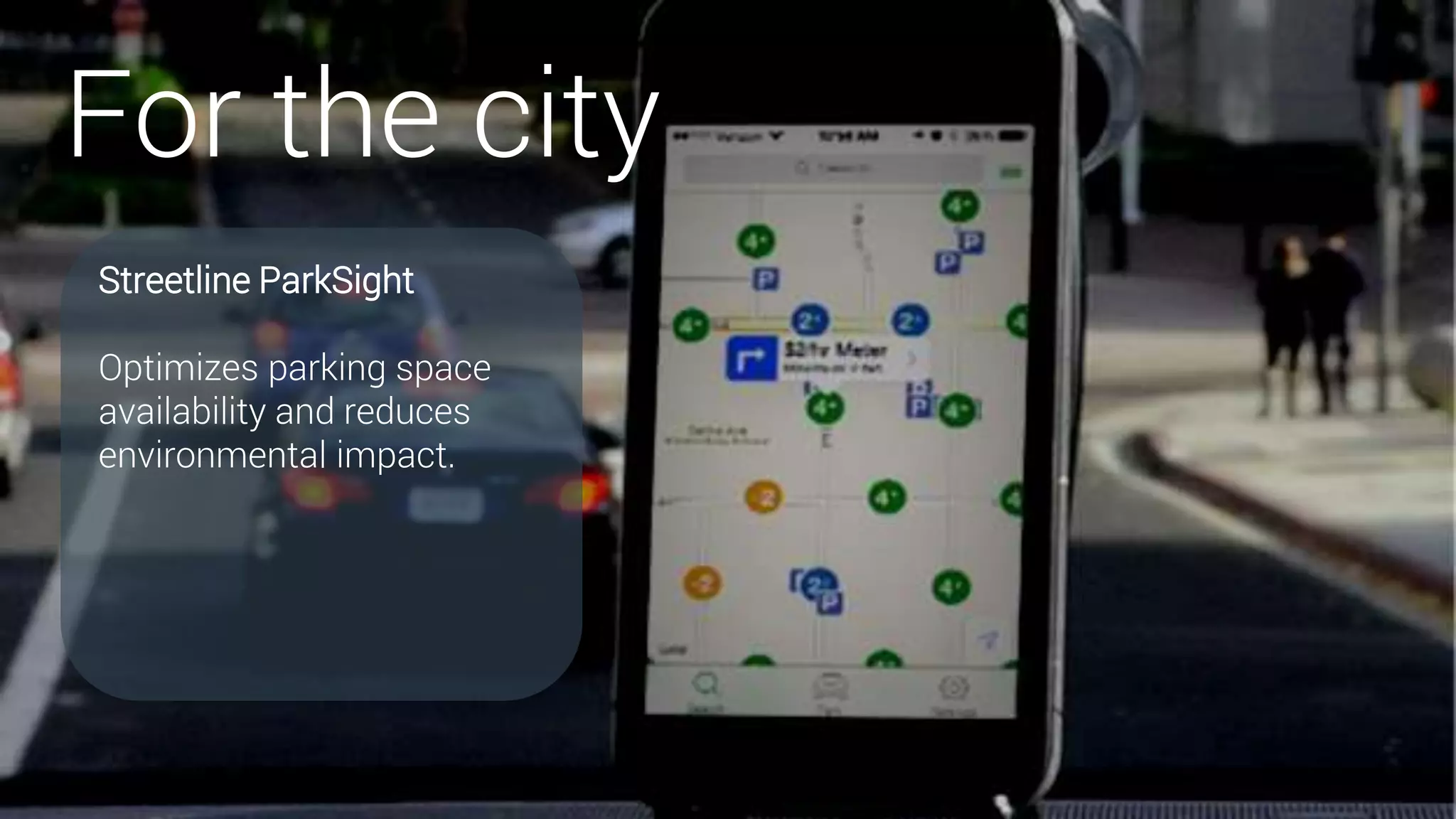 For the city
Streetline ParkSight
Optimizes parking space
availability and reduces
environmental impact.
 