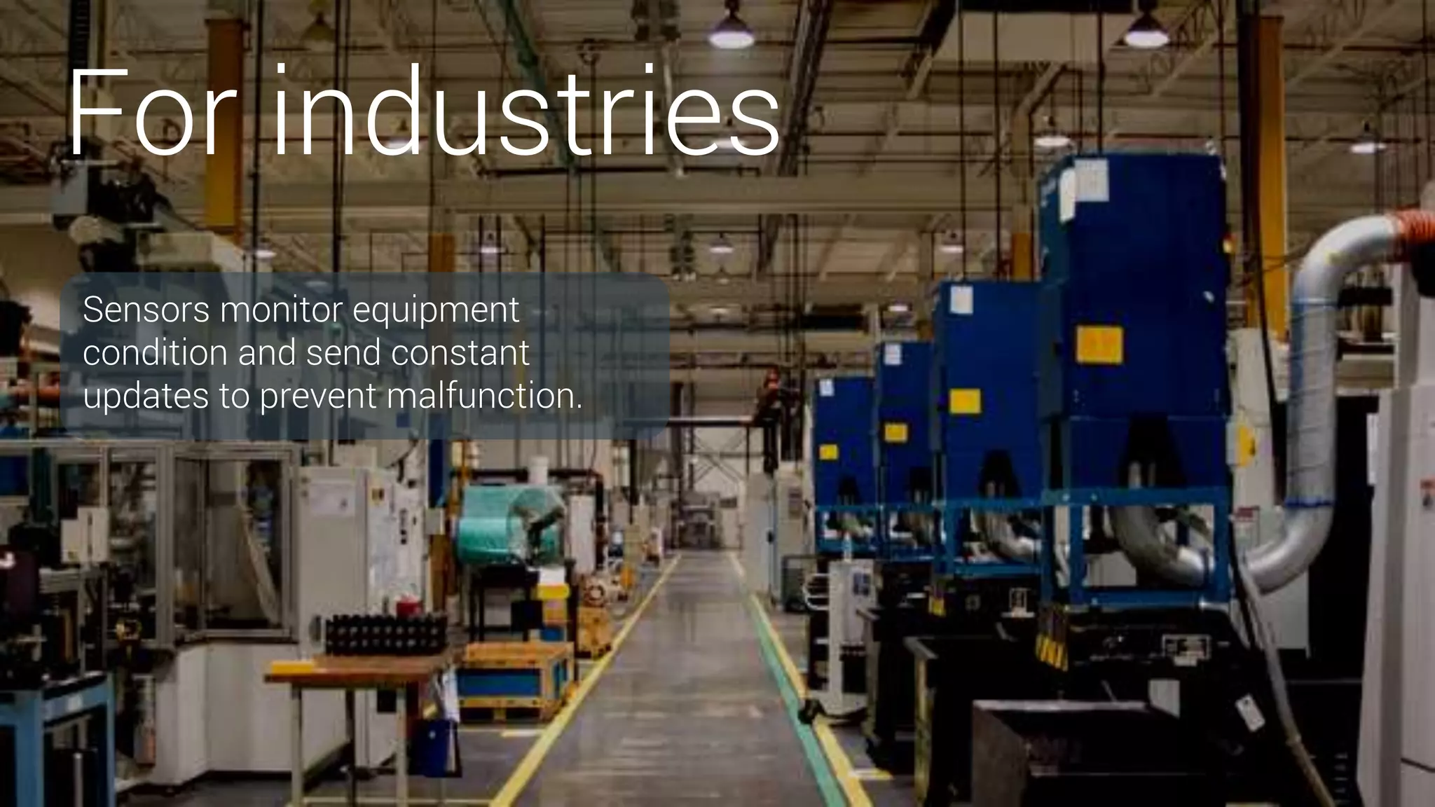 For industries
Sensors monitor equipment
condition and send constant
updates to prevent malfunction.
 