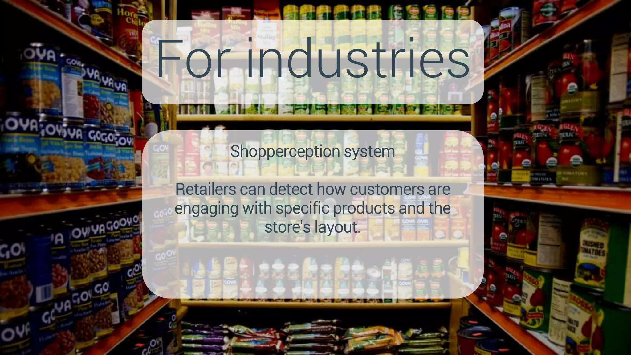 Shopperception system
Retailers can detect how customers are
engaging with specific products and the
store's layout.
For industries
 