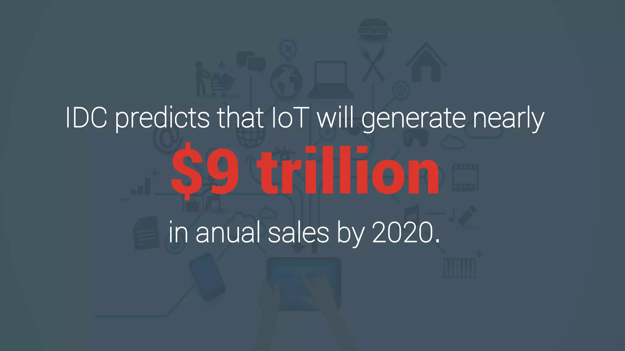 IDC predicts that IoT will generate nearly
$9 trillion
in anual sales by 2020.
 