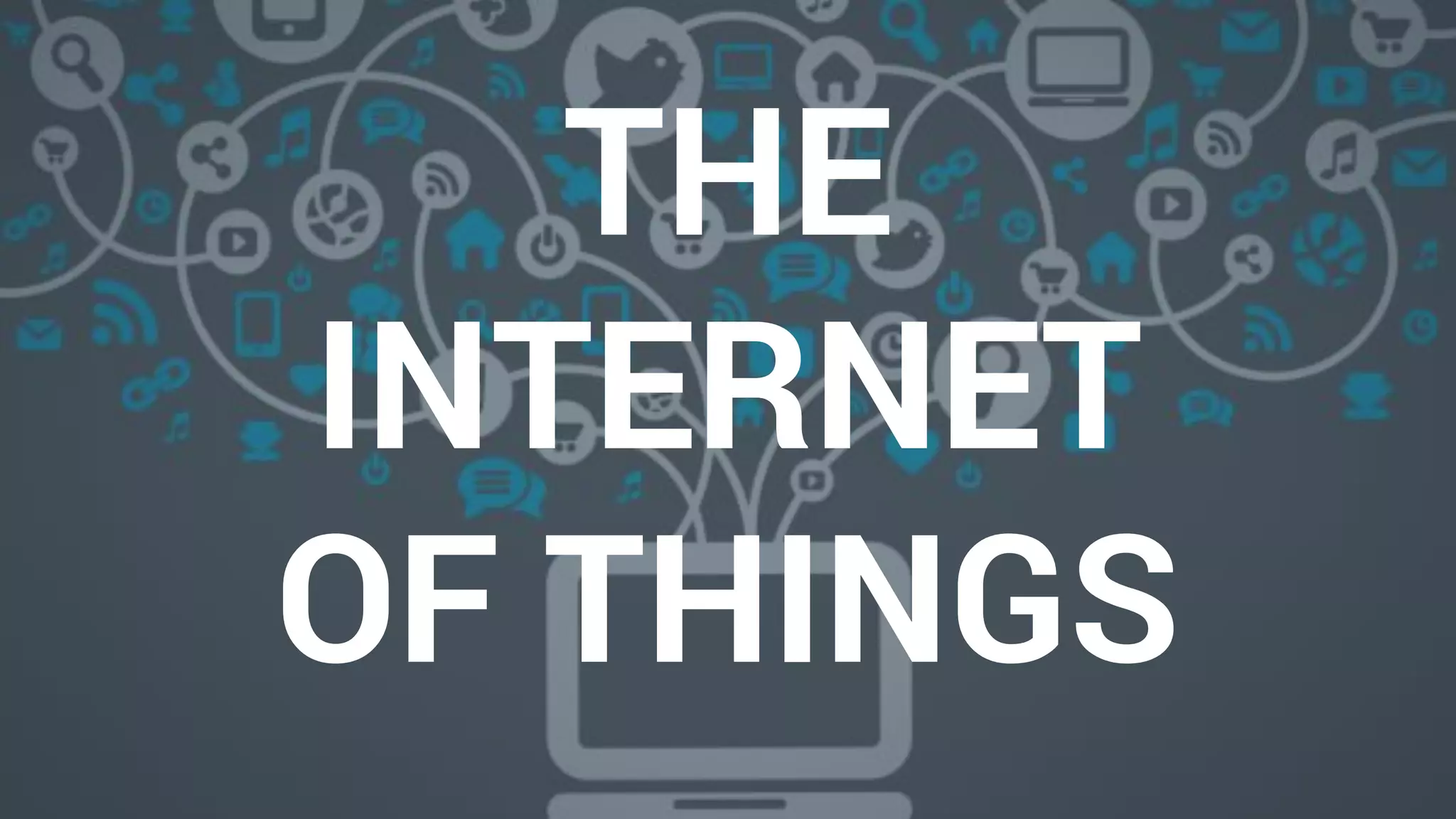 THE
INTERNET
OF THINGS
 