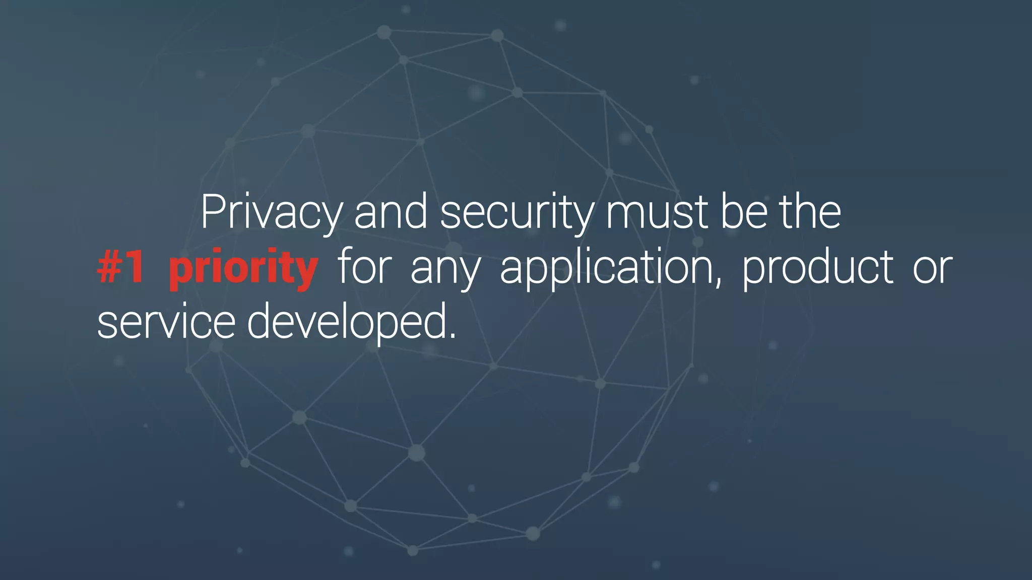 Privacy and security must be the
#1 priority for any application, product or
service developed.
 