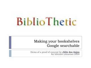 Making your bookshelvesGoogle searchable Demo of a proof of concept by Júlio dos Anjosfor Internet Librarian 2009 