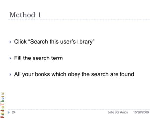 Method 1Click “Search this user’s library”Fill the search termAll your books which obey the search are found10/26/200924Júlio dos Anjos
