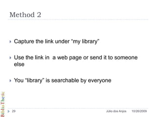 Method 2Capture the link under “my library”Use the link in  a web page or send it to someone elseYou “library” is searchable by everyone10/26/200929Júlio dos Anjos