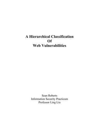 A Hierarchical Classification
Of
Web Vulnerabilities
Sean Roberts
Information Security Practicum
Professor Ling Liu
 