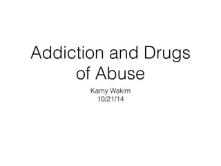 Addiction and Drugs
of Abuse
Kamy Wakim
10/21/14
 