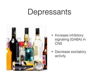 Depressants
• Increase inhibitory
signaling (GABA) in
CNS
• Decrease excitatory
activity
 