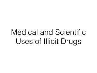 Medical and Scientiﬁc
Uses of Illicit Drugs
 