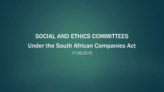 17.09.2015
SOCIAL AND ETHICS COMMITTEES
Under the South African Companies Act
 