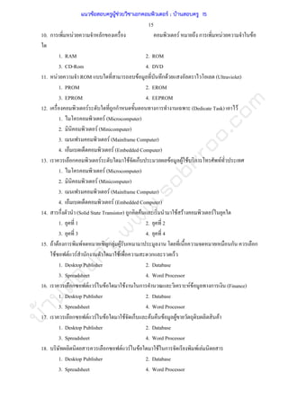 บ้านสอบครูwww.sobkroo.com
15
10. ก F ก F ก F F
1. RAM 2. ROM
3. CD-Rom 4. DVD
11. F ROM F ก F (Ultraviolet)
1. PROM 2. EROM
3. EPROM 4. EEPROM
12. F กก ก (Dedicate Task) F
1. F (Microcomputer)
2. F (Minicomputer)
3. F (Mainframe Computer)
4. F (Embedded Computer)
13. ก F F ก F F F ก F
1. F (Microcomputer)
2. F (Minicomputer)
3. F (Mainframe Computer)
4. F (Embedded Computer)
14. ก (Solid State Transistor) ก F F F F
1. 1 2. 2
3. 3 4. 4
15. F F ก F ก F F ก ก
F F F ก F ก
1. Desktop Publisher 2. Database
3. Spreadsheet 4. Word Processor
16. ก F F F F ก F F ก (Finance)
1. Desktop Publisher 2. Database
3. Spreadsheet 4. Word Processor
17. ก F F F F ก F F F F
1. Desktop Publisher 2. Database
3. Spreadsheet 4. Word Processor
18. ก F F F F ก F F
1. Desktop Publisher 2. Database
3. Spreadsheet 4. Word Processor
แนวข้อสอบครูผู้ช่วยวิชาเอกคอมพิวเตอร์ ; บ้านสอบครู 15
 