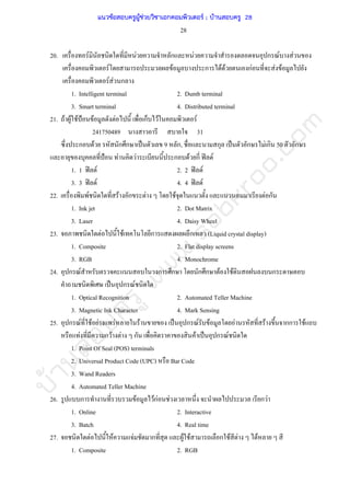 บ้านสอบครูwww.sobkroo.com
28
20. F F ก F ก F F
F F ก F F กF F F
F F ก
1. Intelligent terminal 2. Dumb terminal
3. Smart terminal 4. Distributed terminal
21. F F F ˂ F F ก F F
241750489 31
ก F ก ก ˈ 9 ก, ก ˈ ก F ก 50 ก
˂ F F ก F ก ʽ F
1. 1 ʽ F 2. 2 ʽ F
3. 3 ʽ F 4. 4 ʽ F
22. F F ก F F F ก
1. Ink jet 2. Dot Matrix
3. Laser 4. Daisy Wheel
23. F F ก ก (Liquid crystal display)
1. Composite 2. Flat display screens
3. RGB 4. Monochrome
24. ก F ก ก ก ก F F ก
ˈ ก F
1. Optical Recognition 2. Automated Teller Machine
3. Magnetic Ink Character 4. Mark Sensing
25. ก F F F F F ˈ ก F F F F กก F
F ก F F ก F ˈ ก F
1. Point Of Seal (POS) terminals
2. Universal Product Code (UPC) Bar Code
3. Wand Readers
4. Automated Teller Machine
26. ก F FกF F ก F
1. Online 2. Interactive
3. Batch 4. Real time
27. F F F ก F F ก F F F
1. Composite 2. RGB
แนวข้อสอบครูผู้ช่วยวิชาเอกคอมพิวเตอร์ ; บ้านสอบครู 28
 
