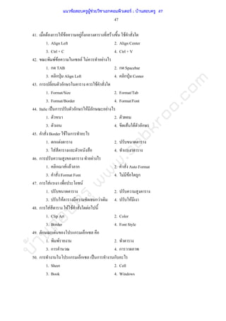 บ้านสอบครูwww.sobkroo.com
47
41. F ก F F Fก ก F F
1. Align Left 2. Align Center
3. Ctrl + C 4. Ctrl + V
42. F F F F F
1. ก TAB 2. ก Spacebar
3. ก ˁ Align Left 4. ก ˁ Center
43. ก ก F
1. Format/Size 2. Format/Tab
3. Format/Border 4. Format/Font
44. Italic ˈ ก ก F ก F
1. 2.
3. 4. F F ก
45. Border F ก
1. ก F 2.
3. F 4.
46. ก F
1. ก F F ก 2. Auto Format
3. Format Font 4. F F ก
47. ก F F
1. 2.
3. F ก F 4. F
48. ก F F F F
1. Clip Art 2. Color
3. Border 4. Font Style
49. ก F ก ก
1. F 2.
3. ก 4. ก
50. ก ก ก ˈ ก ก
1. Sheet 2. Cell
3. Book 4. Windows
แนวข้อสอบครูผู้ช่วยวิชาเอกคอมพิวเตอร์ ; บ้านสอบครู 47
 