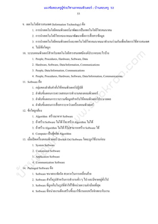 บ้านสอบครูwww.sobkroo.com
53
9. (Information Technology)
1. ก F ˈ
2. ก ก F
3. ก F F ก ก ก F
4. F F ก
10. F F ก F
1. People, Procedures, Hardware, Software, Data
2. Hardware, Software, Data/Information, Communications
3. People, Data/Information, Communications
4. People, Procedures, Hardware, Software, Data/Information, Communications
11. Software
1. ก F F F
2. ก ก F
3. ก F F F
4. ก F F
12. F ก F
1. Algorithm F ก Software
2. F F Software F F ก F Algorithm F F
3. F F Algorithm F F ก F F Software F
4. Computer ˈ F Algorithm
13. ʽ F (Switch On) Software ก F กF
1. System Software
2. Customized Software
3. Application Software
4. Communication Software
14. Packaged Software
1. Software ก ก ก F
2. Software ก F
3. Software ก ก F F F F
4. Software F F F F ก
แนวข้อสอบครูผู้ช่วยวิชาเอกคอมพิวเตอร์ ; บ้านสอบครู 53
 
