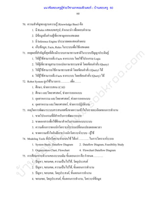 บ้านสอบครูwww.sobkroo.com
60
70. F (Knowledge Base)
1. Rules ,
2. F F F ก
3. Inference Engine
4. ก F , Facts, Rules F
71. F ˆ F
1. F F F Facts ก F ก Logic
2. F F (Query)
3. F F F F (Query) F
4. F F F Facts ก (Query) F
72. Robot System ก F ก . .
1. ก , F ก (CAI)
2. ก F, F ก ก
3. ก F, F ก ก
4. F, F ก
73. ก F ก
1. ก ก
2. ก F ก ก ก
3. F ก ก F
4. F F ก F - F F
74. Modeling Tools ก F F F กF .. ก F
1. System Study, Dataflow Diagram 2. Dataflow Diagram, Feasibility Study
3. Organization Chart, Flowchart 4. Flowchart Dataflow Diagram
75. ก ก ก ก ก ..
1. ˆ , , ˈ F, F
2. ˆ , , ˈ F, ก
3. ˆ , , F, ก
4. , F, ก , F F
แนวข้อสอบครูผู้ช่วยวิชาเอกคอมพิวเตอร์ ; บ้านสอบครู 60
 