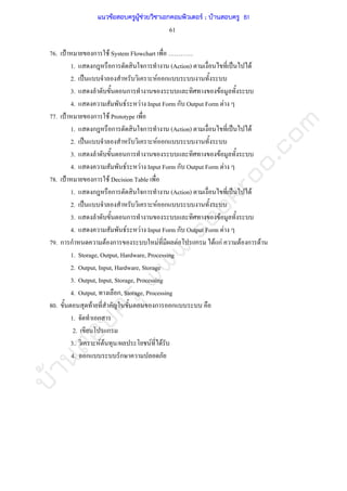 บ้านสอบครูwww.sobkroo.com
61
76. ˂ ก F System Flowchart
1. ก ก ก (Action) ˈ F
2. ˈ F ก
3. ก F
4. F F Input Form ก Output Form F
77. ˂ ก F Prototype
1. ก ก ก (Action) ˈ F
2. ˈ F ก
3. ก F
4. F F Input Form ก Output Form F
78. ˂ ก F Decision Table
1. ก ก ก (Action) ˈ F
2. ˈ F ก
3. ก F
4. F F Input Form ก Output Form F
79. ก ก F ก F F ก F กF F ก F
1. Storage, Output, Hardware, Processing
2. Output, Input, Hardware, Storage
3. Output, Input, Storage, Processing
4. Output, ก, Storage, Processing
80. F ก ก
1. ก
2. ก
3. F F / F F
4. ก ก
แนวข้อสอบครูผู้ช่วยวิชาเอกคอมพิวเตอร์ ; บ้านสอบครู 61
 