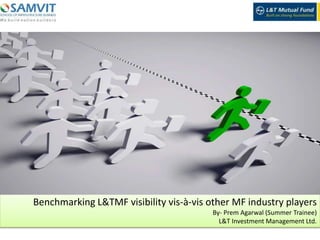 Benchmarking L&TMF visibility vis-à-vis other MF industry players
By- Prem Agarwal (Summer Trainee)
L&T Investment Management Ltd.
 
