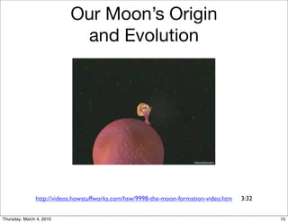 Our Moon’s Origin
                            and Evolution




               http://videos.howstuffworks.com/hsw/9998-the-moon-formation-video.htm   3:32


Thursday, March 4, 2010                                                                       10
 
