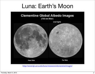 Luna: Earth’s Moon

                                                             (red light)




                          http://www.lpi.usra.edu/lunar/missions/clementine/images/


Thursday, March 4, 2010                                                               2
 