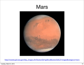 Mars




      http://rosetta.jpl.nasa.gov/dsp_images.cfm?buttonSel=gallery&buttonSelL2=images&category=mars

Tuesday, March 9, 2010                                                                                14
 