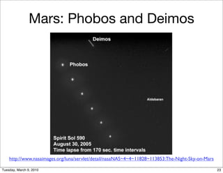 Mars: Phobos and Deimos




    http://www.nasaimages.org/luna/servlet/detail/nasaNAS~4~4~11828~113853:The-Night-Sky-on-Mars

Tuesday, March 9, 2010                                                                             23
 
