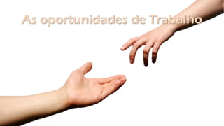 As oportunidades de Trabalho
 