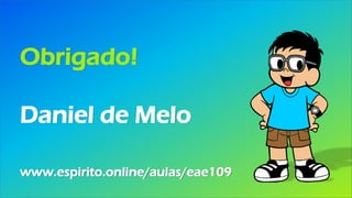Obrigado!
Daniel de Melo
www.espirito.online/aulas/eae109
 