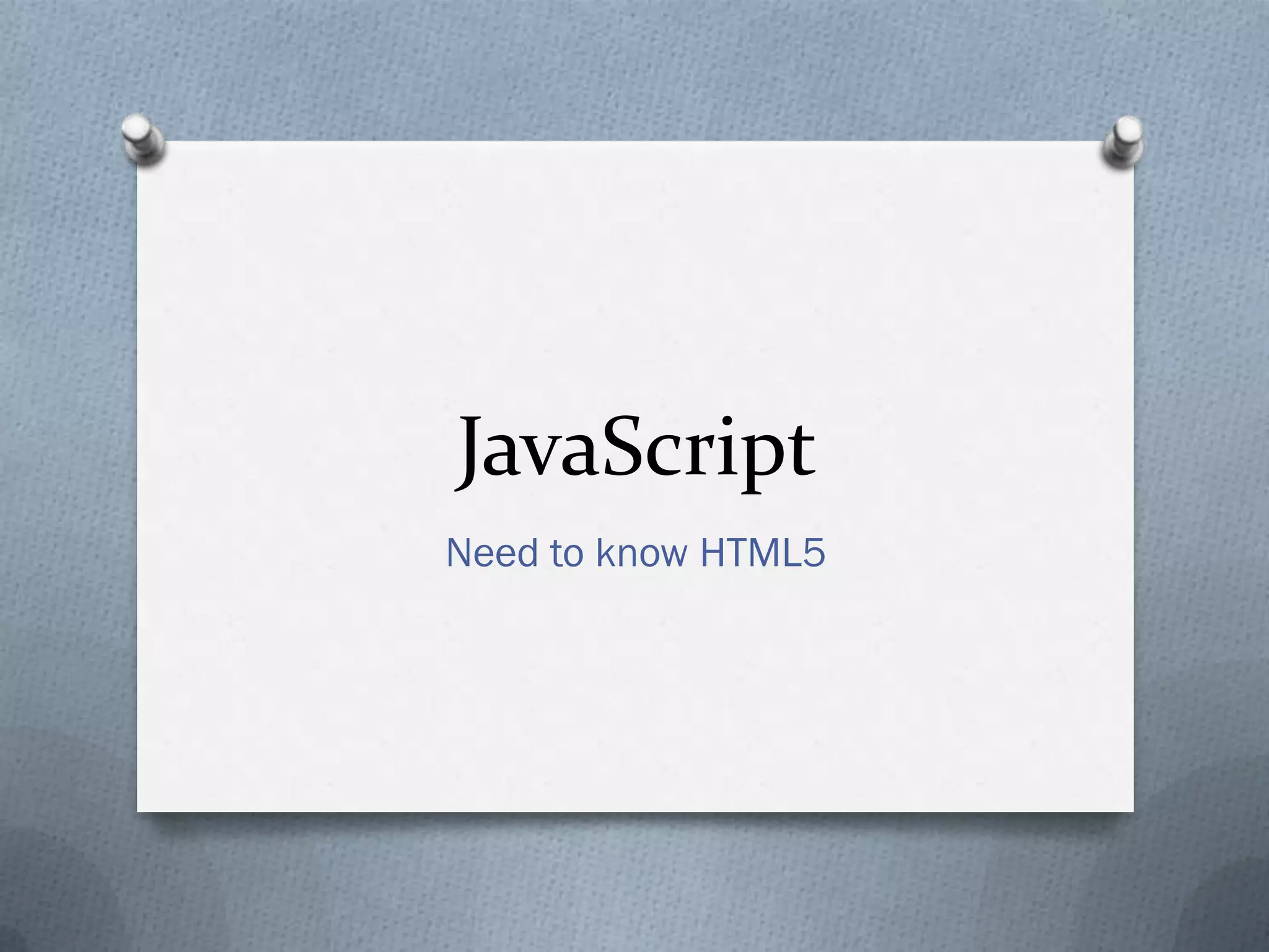 JavaScript
Need to know HTML5
 