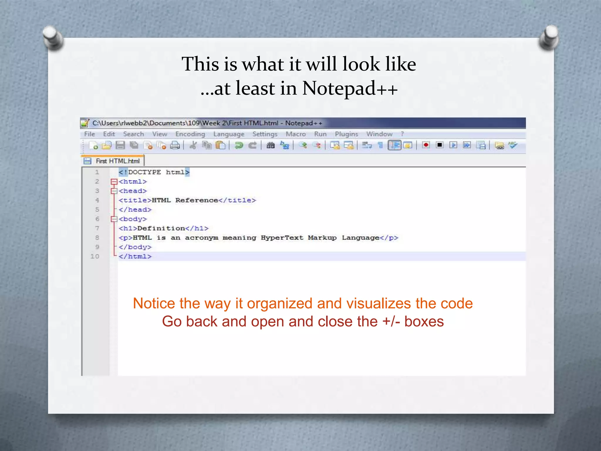 This is what it will look like
         …at least in Notepad++




Notice the way it organized and visualizes the code
    Go back and open and close the +/- boxes
 