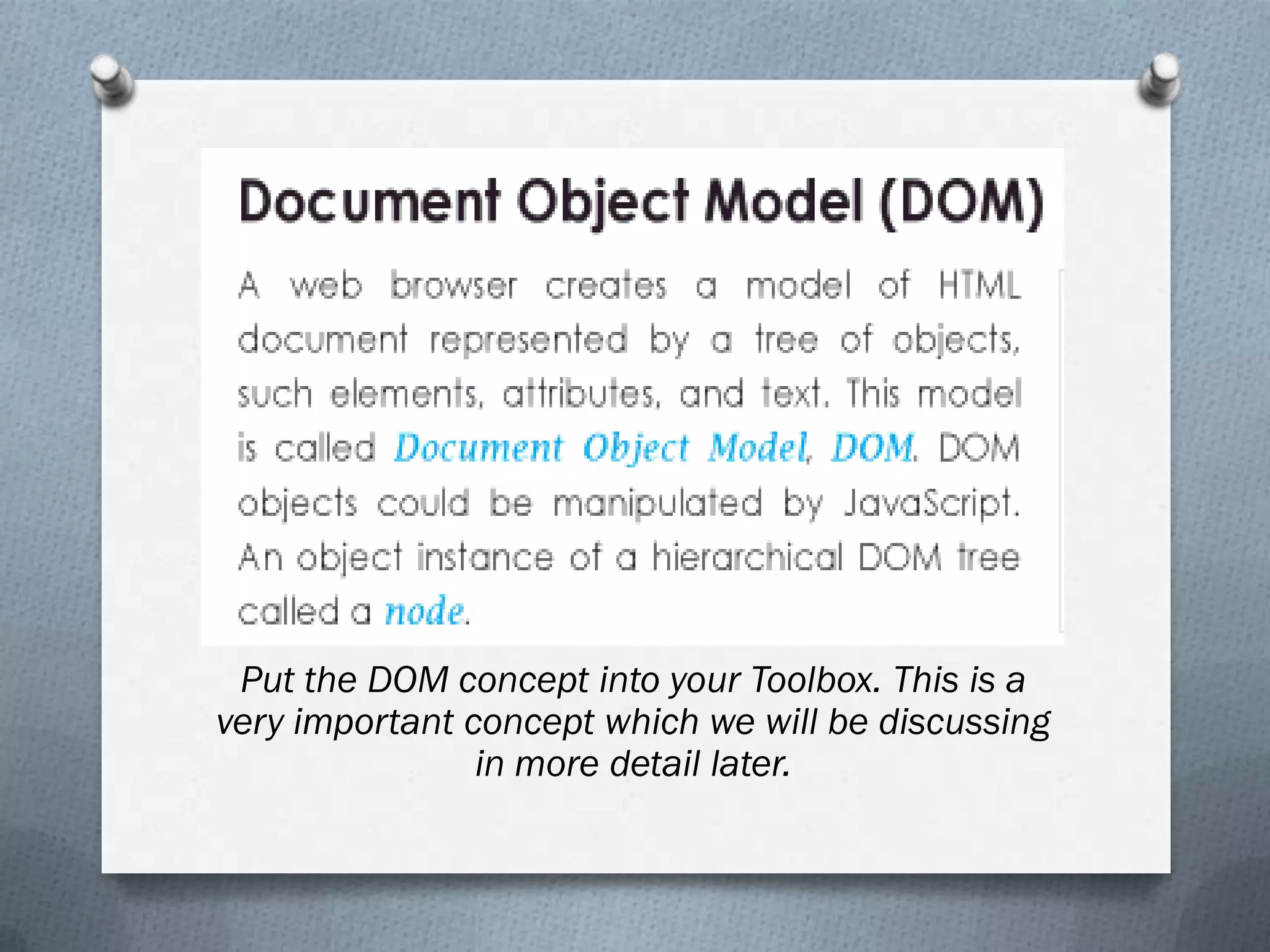 Put the DOM concept into your Toolbox. This is a
very important concept which we will be discussing
                in more detail later.
 