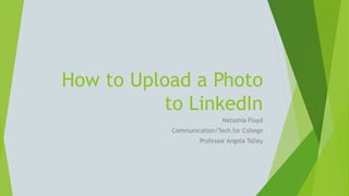 How to Upload a Photo
to LinkedIn
Natashia Floyd
Communication/Tech for College
Professor Angela Talley
 