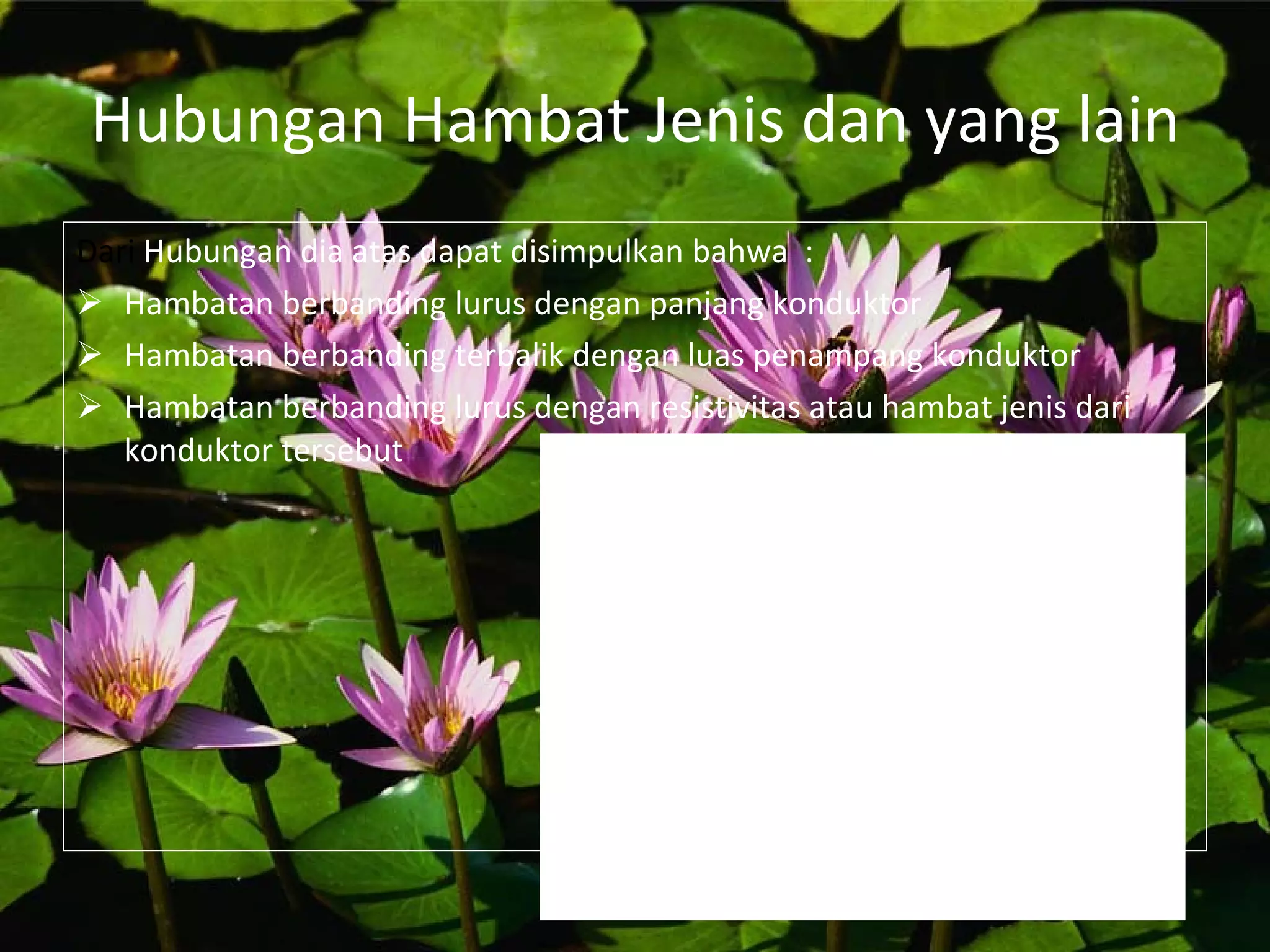 Hubungan   Hambat Jenis dan yang lain Dari  Hubungan dia atas dapat disimpulkan bahwa  : Hambatan berbanding lurus dengan panjang konduktor Hambatan berbanding terbalik dengan luas penampang konduktor Hambatan berbanding lurus dengan resistivitas atau hambat jenis dari konduktor tersebut 