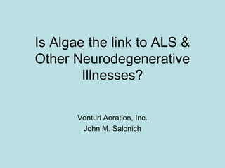 Is Algae the link to ALS &
Other Neurodegenerative
Illnesses?
Venturi Aeration, Inc.
John M. Salonich
 