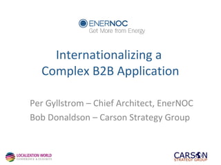 Internationalizing a
Complex B2B Application
Per Gyllstrom – Chief Architect, EnerNOC
Bob Donaldson – Carson Strategy Group

 