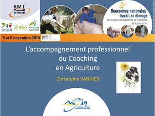 L’accompagnement professionnel 
ou Coaching 
en Agriculture
Christophe VANNIER 
 