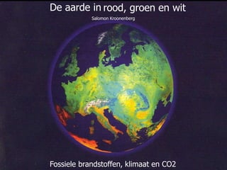 November 17, 2015 1
De aarde in rood, groen en wit
Fossiele brandstoffen, klimaat en CO2
Salomon Kroonenberg
 