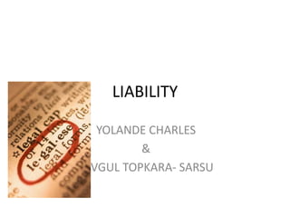 LIABILITY

   YOLANDE CHARLES
          &
SEVGUL TOPKARA- SARSU
 