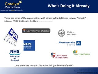 These are some of the organisations with either well established, new or “in train” internal EDR initiatives in Scotland ……………………. ..and there are more on the way – will you be one of them? Who’s Doing It Already Western Isles Council 