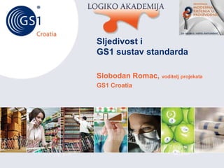 Croatia

Sljedivost i
GS1 sustav standarda
Slobodan Romac, voditelj projekata
GS1 Croatia

 