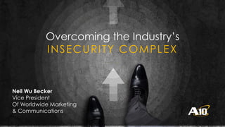 1Confidential | © A10 Networks, Inc.
Overcoming the Industry’s
INSECURITY COMPLEX
Neil Wu Becker
Vice President
Of Worldwide Marketing
& Communications
 